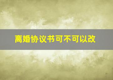 离婚协议书可不可以改