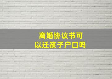 离婚协议书可以迁孩子户口吗