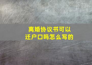 离婚协议书可以迁户口吗怎么写的