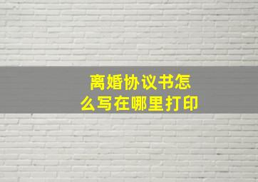 离婚协议书怎么写在哪里打印