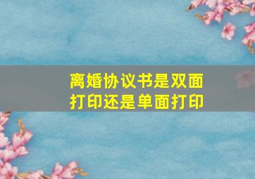 离婚协议书是双面打印还是单面打印