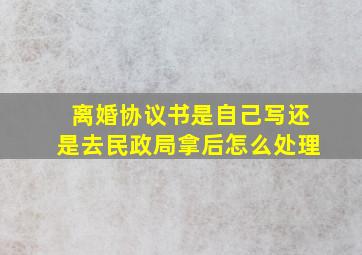 离婚协议书是自己写还是去民政局拿后怎么处理