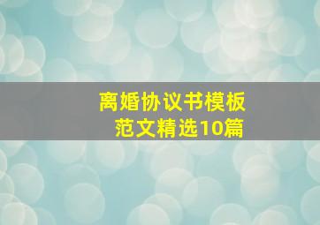 离婚协议书模板范文精选10篇