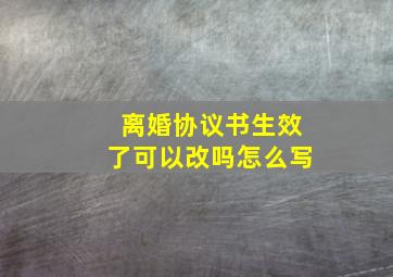 离婚协议书生效了可以改吗怎么写