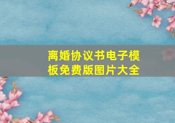 离婚协议书电子模板免费版图片大全