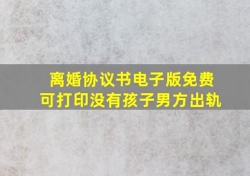 离婚协议书电子版免费可打印没有孩子男方出轨