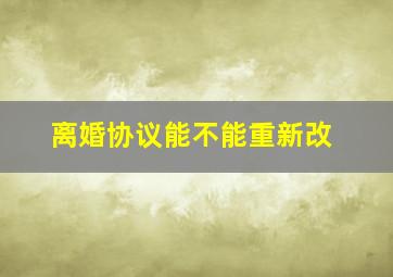 离婚协议能不能重新改