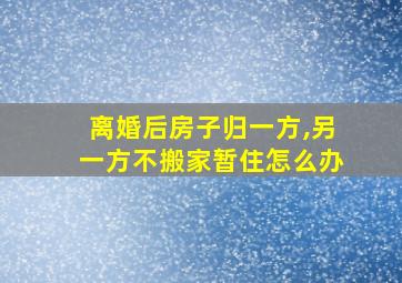 离婚后房子归一方,另一方不搬家暂住怎么办