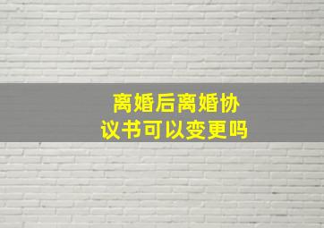 离婚后离婚协议书可以变更吗