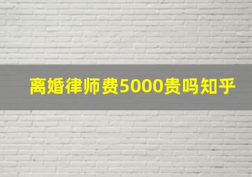 离婚律师费5000贵吗知乎