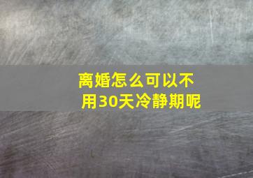 离婚怎么可以不用30天冷静期呢