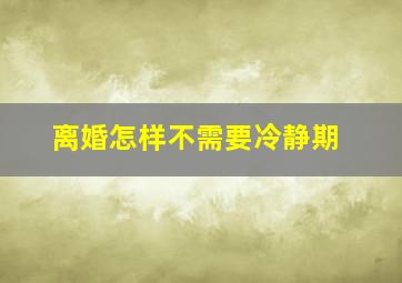 离婚怎样不需要冷静期