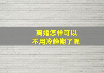 离婚怎样可以不用冷静期了呢