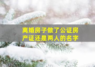 离婚房子做了公证房产证还是两人的名字