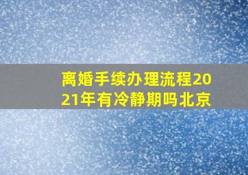 离婚手续办理流程2021年有冷静期吗北京