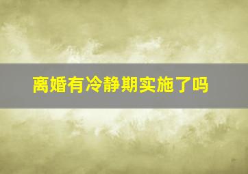 离婚有冷静期实施了吗