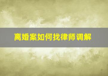 离婚案如何找律师调解