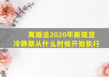 离婚法2020年新规定冷静期从什么时候开始执行