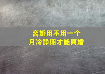 离婚用不用一个月冷静期才能离婚