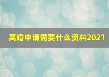 离婚申请需要什么资料2021