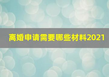 离婚申请需要哪些材料2021