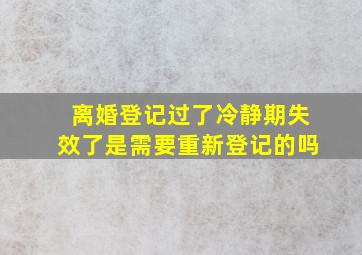 离婚登记过了冷静期失效了是需要重新登记的吗