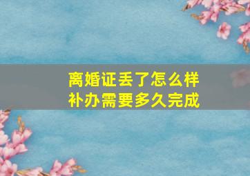 离婚证丢了怎么样补办需要多久完成