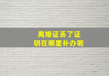 离婚证丢了证明在哪里补办呢