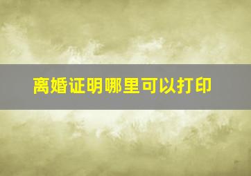 离婚证明哪里可以打印