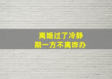 离婚过了冷静期一方不离咋办