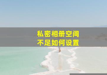 私密相册空间不足如何设置