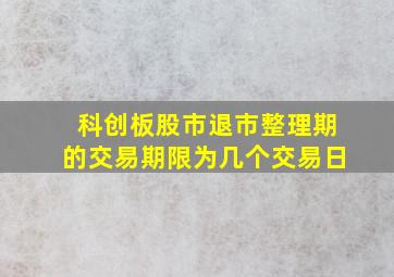 科创板股市退市整理期的交易期限为几个交易日