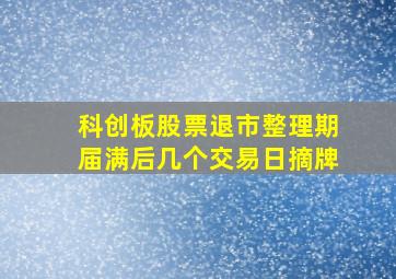 科创板股票退市整理期届满后几个交易日摘牌