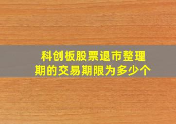 科创板股票退市整理期的交易期限为多少个