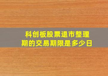 科创板股票退市整理期的交易期限是多少日