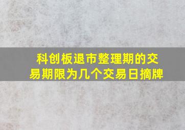 科创板退市整理期的交易期限为几个交易日摘牌