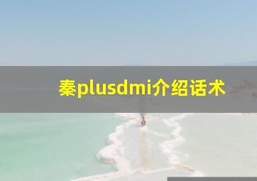 秦plusdmi介绍话术