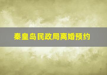 秦皇岛民政局离婚预约