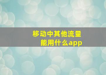 移动中其他流量能用什么app