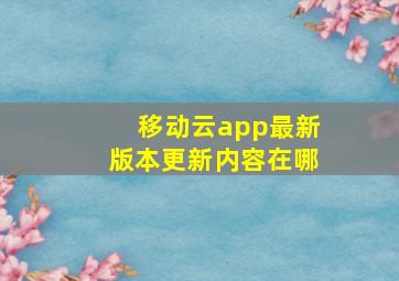 移动云app最新版本更新内容在哪