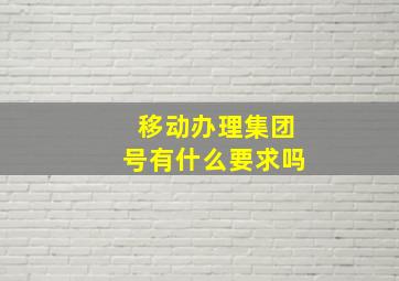 移动办理集团号有什么要求吗