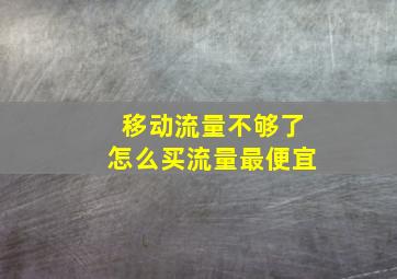 移动流量不够了怎么买流量最便宜