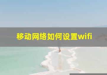 移动网络如何设置wifi