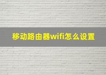 移动路由器wifi怎么设置