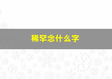 稀罕念什么字