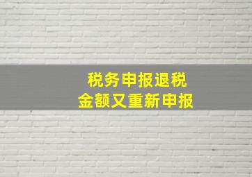 税务申报退税金额又重新申报