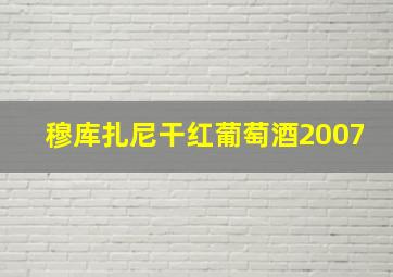 穆库扎尼干红葡萄酒2007