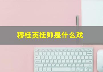 穆桂英挂帅是什么戏