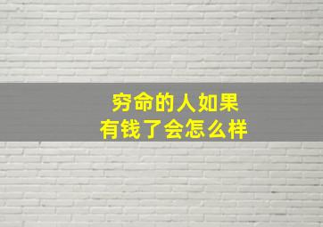 穷命的人如果有钱了会怎么样