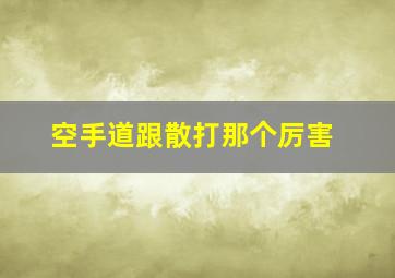 空手道跟散打那个厉害